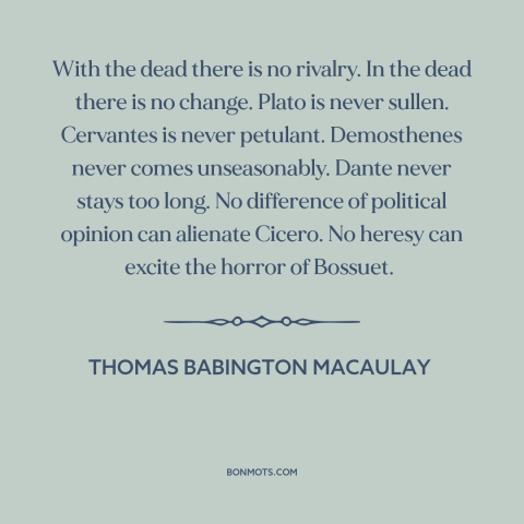A quote by Thomas Babington Macaulay about western intellectual tradition: “With the dead there is no rivalry. In the dead…”