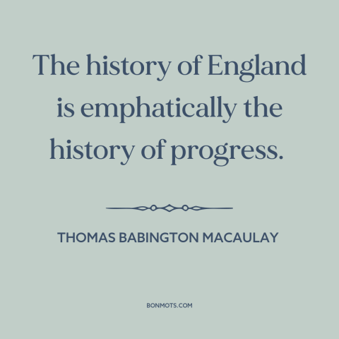 A quote by Thomas Babington Macaulay about england: “The history of England is emphatically the history of progress.”