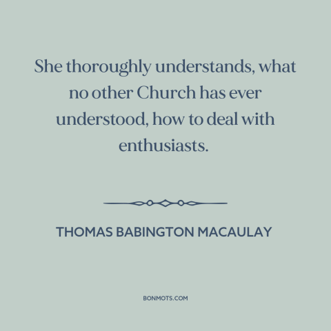 A quote by Thomas Babington Macaulay about catholic church: “She thoroughly understands, what no other Church has ever…”