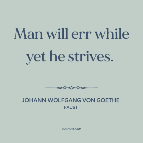 A quote by Johann Wolfgang von Goethe about inevitability of mistakes: “Man will err while yet he strives.”