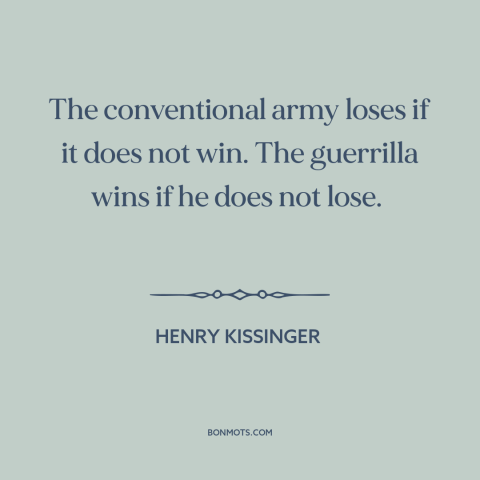 A quote by Henry Kissinger about guerilla warfare: “The conventional army loses if it does not win. The guerrilla wins if…”