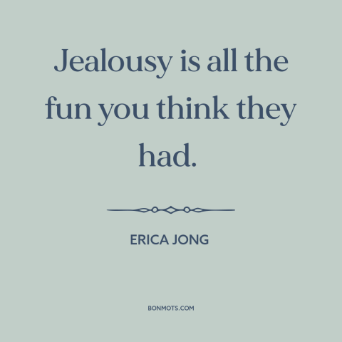 A quote by Erica Jong about fomo: “Jealousy is all the fun you think they had.”