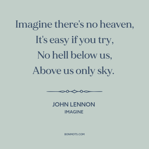 A quote by John Lennon about heaven: “Imagine there's no heaven, It's easy if you try, No hell below us, Above…”