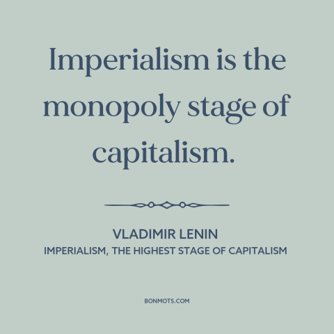 A quote by Lenin about imperialism: “Imperialism is the monopoly stage of capitalism.”