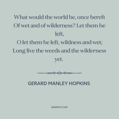 A quote by Gerard Manley Hopkins about wilderness: “What would the world be, once bereft Of wet and of wilderness? Let them…”