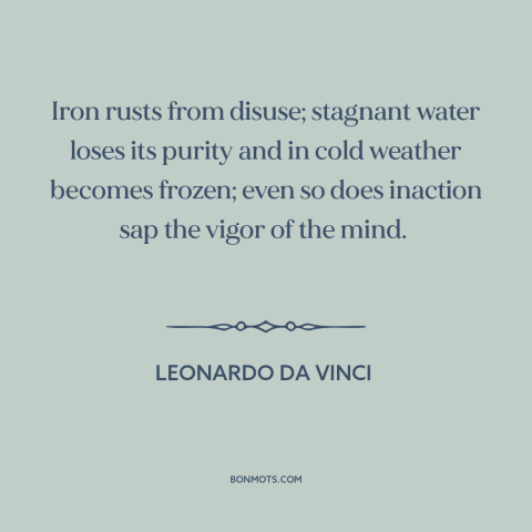 A quote by Leonardo da Vinci about inaction: “Iron rusts from disuse; stagnant water loses its purity and in cold…”