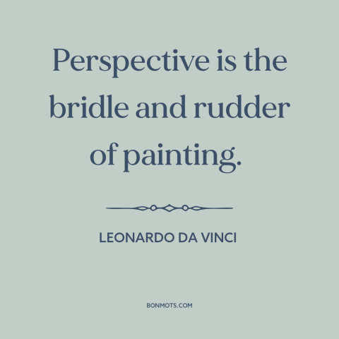 A quote by Leonardo da Vinci about painting: “Perspective is the bridle and rudder of painting.”