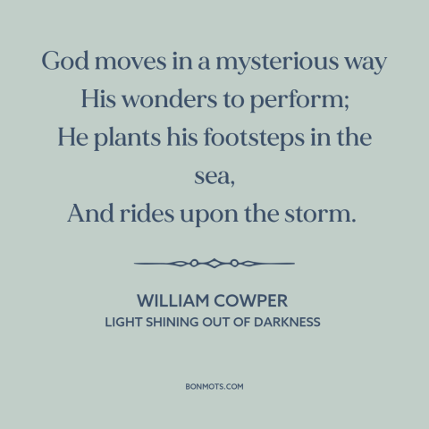 A quote by William Cowper about incomprehensibility of god: “God moves in a mysterious way His wonders to perform;…”