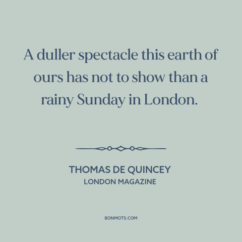 A quote by Thomas De Quincey about rainy days: “A duller spectacle this earth of ours has not to show than a rainy…”