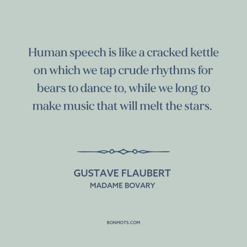 A quote by Gustave Flaubert about limits of language: “Human speech is like a cracked kettle on which we tap crude rhythms…”