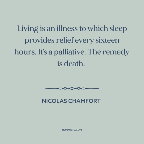 A quote by Nicolas Chamfort about sleep and death: “Living is an illness to which sleep provides relief every sixteen…”
