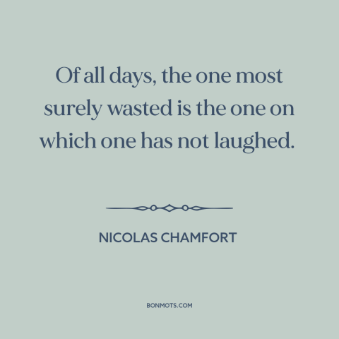 A quote by Nicolas Chamfort about laughter: “Of all days, the one most surely wasted is the one on which one…”