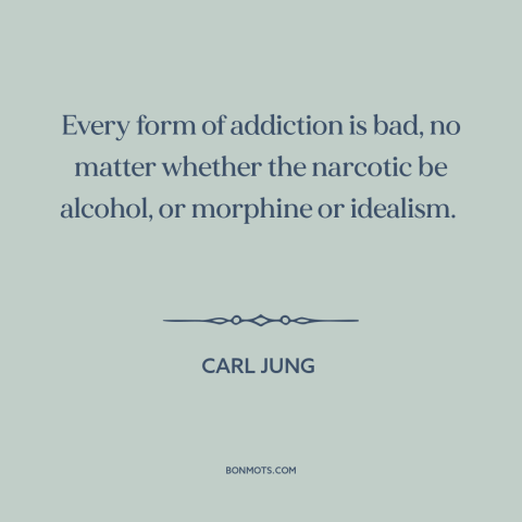 A quote by Carl Jung about addiction: “Every form of addiction is bad, no matter whether the narcotic be alcohol, or…”