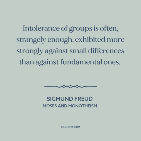 A quote by Sigmund Freud about narcissism of small differences: “Intolerance of groups is often, strangely enough…”
