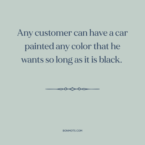 A quote by Henry Ford about consumer choice: “Any customer can have a car painted any color that he wants so long…”