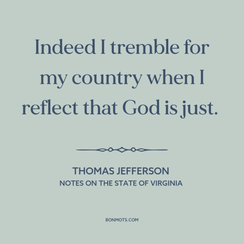 A quote by Thomas Jefferson about slavery: “Indeed I tremble for my country when I reflect that God is just.”
