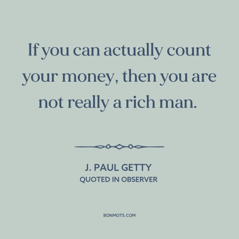 A quote by J. Paul Getty about the rich: “If you can actually count your money, then you are not really a rich…”