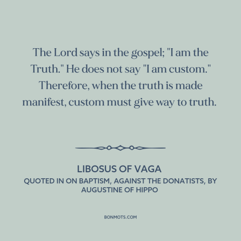A quote by Libosus of Vaga about truth: “The Lord says in the gospel; "I am the Truth." He does not say "I am…”