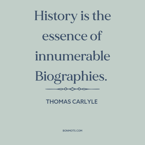 A quote by Thomas Carlyle about nature of history: “History is the essence of innumerable Biographies.”