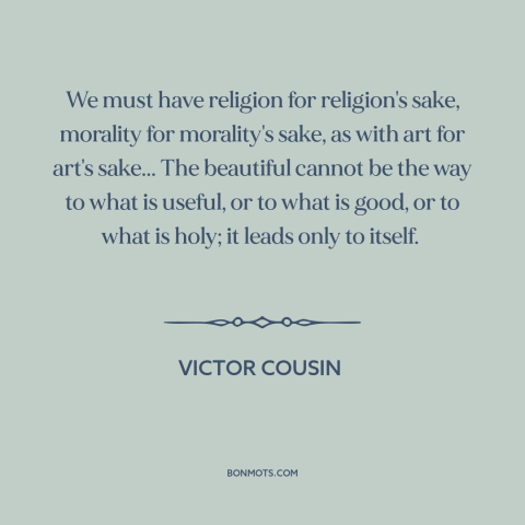 A quote by Victor Cousin about purpose of art: “We must have religion for religion's sake, morality for morality's sake…”