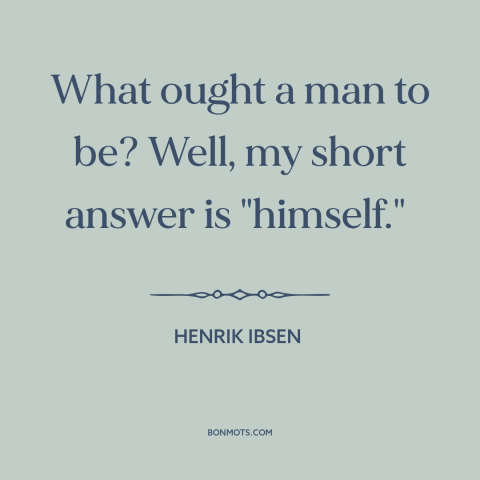 A quote by Henrik Ibsen about being oneself: “What ought a man to be? Well, my short answer is "himself."…”