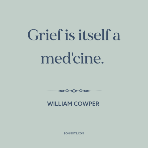 A quote by William Cowper about grief: “Grief is itself a med'cine.”