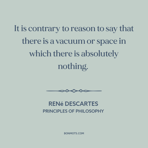 A quote by René Descartes about nothingness: “It is contrary to reason to say that there is a vacuum or space…”