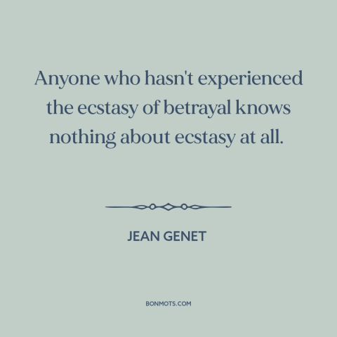 A quote by Jean Genet about betrayal: “Anyone who hasn't experienced the ecstasy of betrayal knows nothing about ecstasy at…”