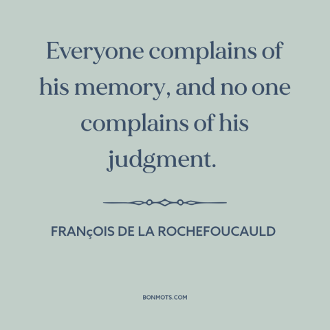 A quote by François de La Rochefoucauld about memory: “Everyone complains of his memory, and no one complains of his…”