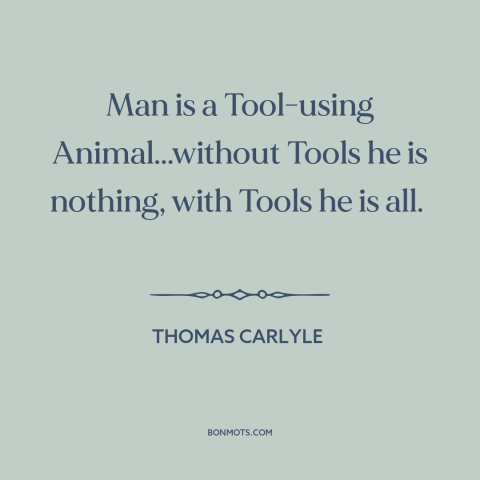 A quote by Thomas Carlyle about man and animals: “Man is a Tool-using Animal...without Tools he is nothing, with Tools he…”