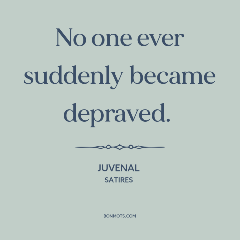 A quote by Juvenal about depravity: “No one ever suddenly became depraved.”