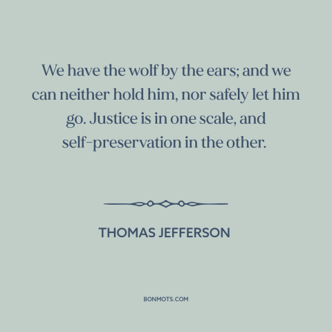 A quote by Thomas Jefferson about slavery: “We have the wolf by the ears; and we can neither hold him, nor safely…”
