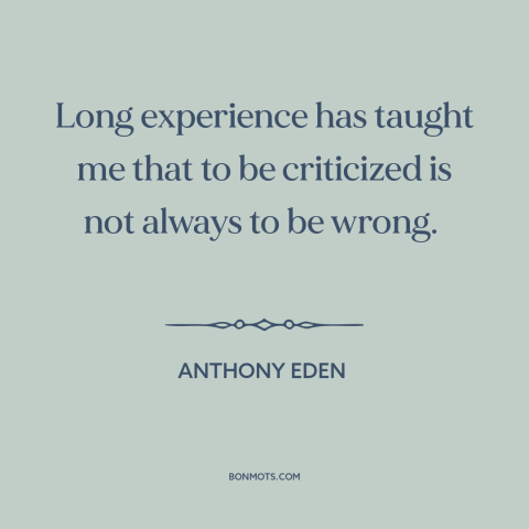 A quote by Anthony Eden about criticism from others: “Long experience has taught me that to be criticized is not always to…”