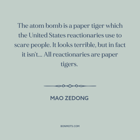 A quote by Mao Zedong about nuclear weapons: “The atom bomb is a paper tiger which the United States reactionaries use to…”
