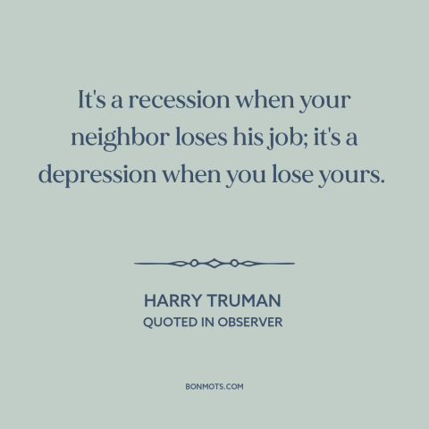 A quote by Harry Truman about misfortunes of others: “It's a recession when your neighbor loses his job; it's a…”