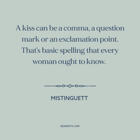 A quote by Mistinguett about kisses: “A kiss can be a comma, a question mark or an exclamation point. That's…”