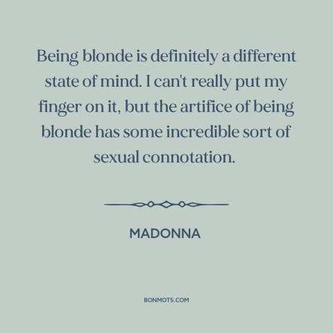 A quote by Madonna about blondes: “Being blonde is definitely a different state of mind. I can't really put my…”