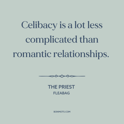 A quote from Fleabag about celibacy: “Celibacy is a lot less complicated than romantic relationships.”
