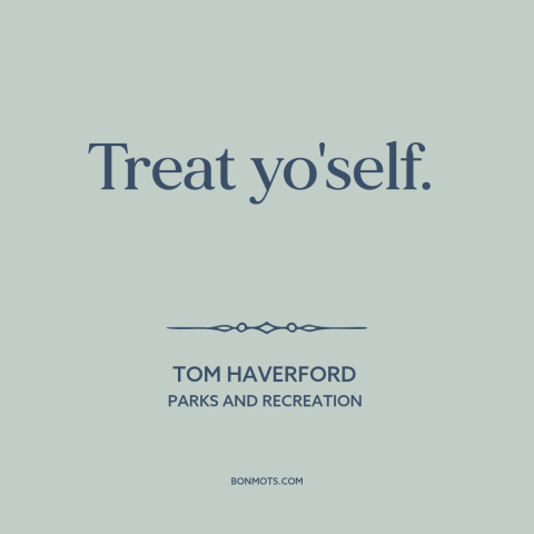 A quote from Parks and Recreation about self-care: “Treat yo'self.”
