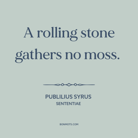 A quote by Publilius Syrus about wandering: “A rolling stone gathers no moss.”