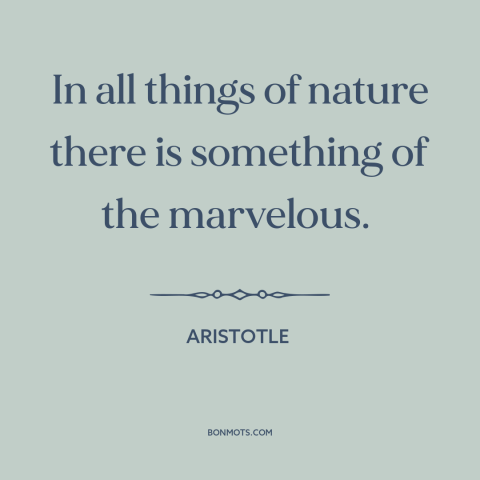 A quote by Aristotle about beauty of nature: “In all things of nature there is something of the marvelous.”