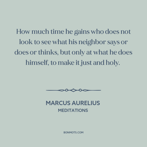 A quote by Marcus Aurelius about comparing oneself to others: “How much time he gains who does not look to see what his…”
