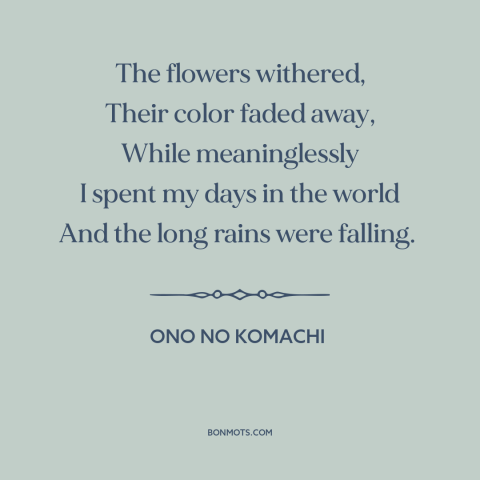 A quote by Ono no Komachi about wasting time: “The flowers withered, Their color faded away, While meaninglessly I spent…”