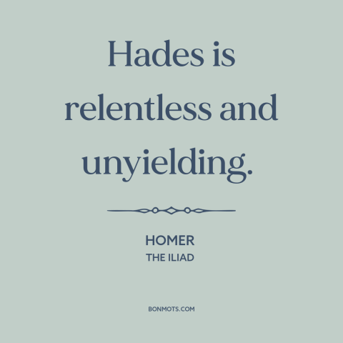 A quote by Homer about hades: “Hades is relentless and unyielding.”