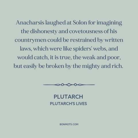 A quote by Anacharsis about nature of law: “Anacharsis laughed at Solon for imagining the dishonesty and covetousness…”