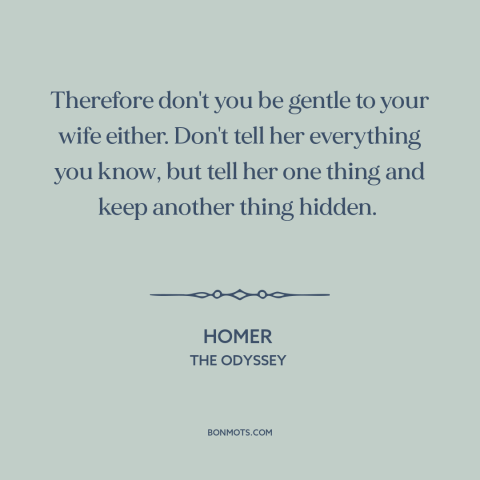 A quote by Homer about trustworthiness of women: “Therefore don't you be gentle to your wife either. Don't tell her…”