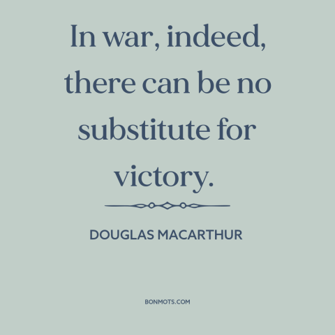 A quote by Douglas MacArthur about war: “In war, indeed, there can be no substitute for victory.”