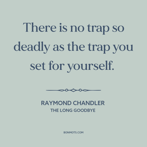 A quote by Raymond Chandler about self-sabotage: “There is no trap so deadly as the trap you set for yourself.”