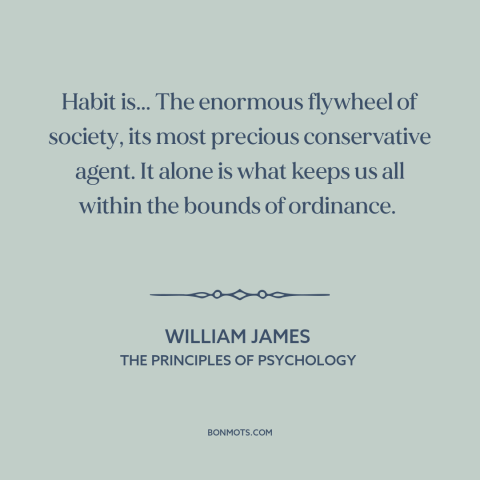 A quote by William James about habits: “Habit is... The enormous flywheel of society, its most precious conservative…”