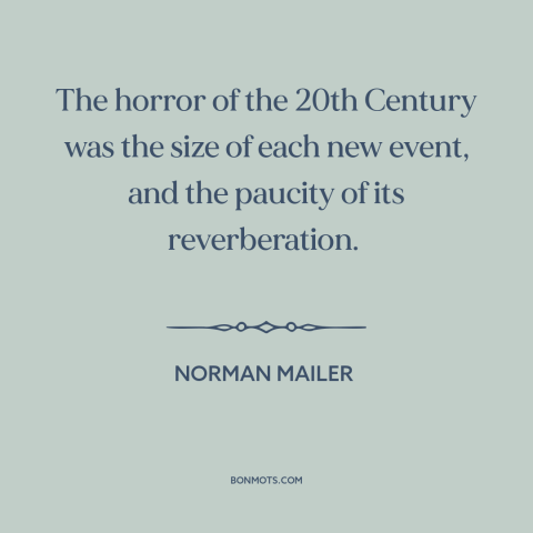 A quote by Norman Mailer about the 20th century: “The horror of the 20th Century was the size of each new event, and…”